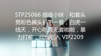 STP25066 颜值小妹，和套头男粉色裤头扒下一看，白虎一线天，开心吃屌无套啪啪，暴力打桩，战炮后入 VIP2209