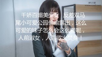 ✿千娇百媚美少女✿反差双马尾小可爱公园偷偷露出，这么可爱的妹子怎么会这么骚呢，人前淑女，人后欲火焚身！