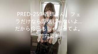 PRED-259 義姉さん、フェラだけなら浮気じゃないよ…だから今日もしゃぶってよ。 竹内夏希