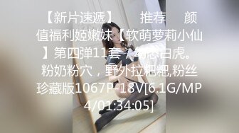 【新片速遞】 ❣️推荐❣️颜值福利姬嫩妹【软萌萝莉小仙】第四弹11套，幼态白虎。粉奶粉穴，野外拉粑粑,粉丝珍藏版1067P-18V[6.1G/MP4/01:34:05]