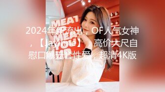 2024年新流出，OF人气女神，【Jayinne】，高价大尺自慰口爆无套性爱，超清4K版