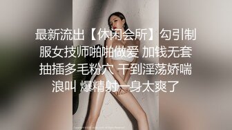 最新流出【休闲会所】勾引制服女技师啪啪做爱 加钱无套抽插多毛粉穴 干到淫荡娇喘浪叫 爆精射一身太爽了