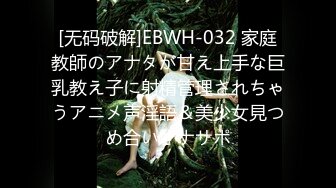 [无码破解]EBWH-032 家庭教師のアナタが甘え上手な巨乳教え子に射精管理されちゃうアニメ声淫語＆美少女見つめ合いオナサポ