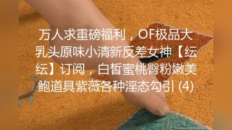 万人求重磅福利，OF极品大乳头原味小清新反差女神【纭纭】订阅，白皙蜜桃臀粉嫩美鲍道具紫薇各种淫态勾引 (4)