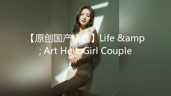 【原创国产精选】Life &amp; Art HelloGirl Couple