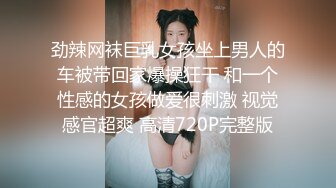 劲辣网袜巨乳女孩坐上男人的车被带回家爆操狂干 和一个性感的女孩做爱很刺激 视觉感官超爽 高清720P完整版