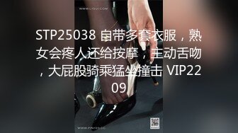 STP25038 自带多套衣服，熟女会疼人还给按摩，主动舌吻，大屁股骑乘猛坐撞击 VIP2209