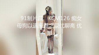 ✿91制片厂✿ KCM126 痴女母狗以逼报恩之现代聊斋 优娜