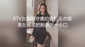 KTV女厕蹲守偷拍紫色连衣裙美女稀毛肥鲍鱼张一小口