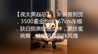 【夜太美赵总】，新设备到货，3500重金约操167cm车模，肤白貌美极品女神，黑丝蜜桃臀，妩媚风骚别样风情