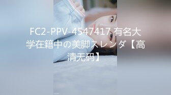 FC2-PPV-4547417 有名大学在籍中の美脚スレンダ【高清无码】