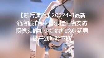 【新片速遞】20224-3最新酒店偷拍系列❤乐橙酒店安防摄像头偷拍少妇约炮纹身猛男被干到呻吟不断