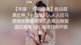 【年度❤️绿帽淫妻】极品超美女神『小鲸鱼』人来人往马路商场情趣真空无内露出做爱 酒店激情大战 高清1080P原版