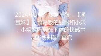 2024年2月，女神下海，【溪宝妹】，会呼吸的屁眼和小穴，小姐姐陶醉在下体的快感中，爽得抽搐一直流