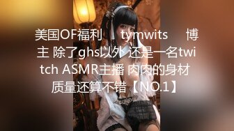 美国OF福利❤️tymwits❤️博主 除了ghs以外 还是一名twitch ASMR主播 肉肉的身材 质量还算不错【NO.1】