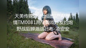 天美传媒最新出品国产AV剧情TM0081两个游戏好友约炮野战貂蝉激战吕布-凌安安