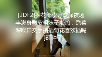 [2DF2]探花郎李寻欢深夜场丰满身材皮裙妹子啪啪，跪着深喉口交手指插菊花喜欢插嘴 - [BT种子]