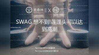 勾引男朋友的兄弟“我老公也想不到，他老婆在上面被操呢”简直太猛了 一晚上感觉要被操死了！