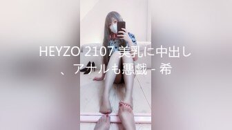 HEYZO 2107 美乳に中出し、アナルも悪戯 - 希