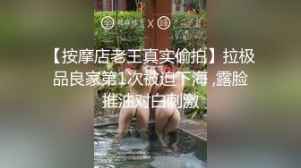 【按摩店老王真实偷拍】拉极品良家第1次被迫下海 ,露脸推油对白刺激