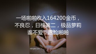  一场啪啪收入164200金币，不良忍，日榜第二，极品萝莉谁不爱，露脸啪啪