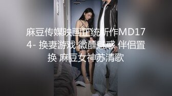 麻豆传媒映画正统新作MD174- 换妻游戏 微醺魅惑 伴侣置换 麻豆女神苏清歌