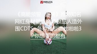 《高能预警✿重磅》推特知名网红身材颜值巅峰极品人造外围CDTS~各种自慰调教啪啪3P你想要的都有