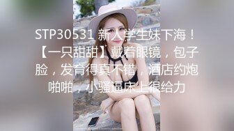 STP30531 新人学生妹下海！【一只甜甜】戴着眼镜，包子脸，发育得真不错，酒店约炮啪啪，小骚逼床上很给力