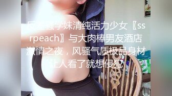 反差骚学妹清纯活力少女〖ssrpeach〗与大肉棒男友酒店激情之夜，风骚气质极品身材让人看了就想侵犯