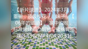 【新片速遞】 2024年3月，重磅，顶级校花，川妹子，【06年的涵涵】，家中约炮，标准嫩妹前凸后翘，蜜桃臀摇摆[3.13G/MP4/04:20:51]