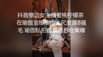 抖音擦边女主播蜜桃柠檬茶 在瑜伽室练瑜伽大尺度露B骚毛 瑜伽私拍自摸诱惑合集曝光