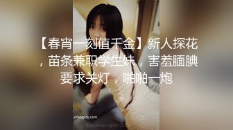 【春宵一刻值千金】新人探花，苗条兼职学生妹，害羞腼腆要求关灯，啪啪一炮