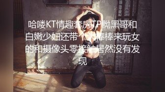 哈喽KT情趣套房TP黝黑哥和白嫩少妇还带个大棒棒来玩女的和摄像头零接触居然没有发现