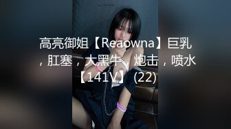 高亮御姐【Reaowna】巨乳，肛塞，大黑牛，炮击，喷水【141V】 (22)