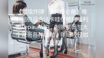 《顶级炸弹✿萝莉控必备》推特超极品合法卡哇伊稚嫩福利姬Lepau私拍，制服紫薇与大个爸爸各种啪啪，年纪轻轻如此反差