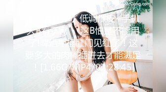 【新片速遞】低调瓜皮~手扒大B看子宫❤️这B怕是不能用了!啤酒瓶插肛门见红了！这要多大的肉棒插进去才能满足！[1.66G/MP4/02:28:45]