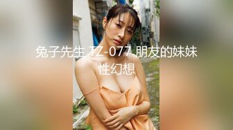 兔子先生 TZ-077 朋友的妹妹性幻想