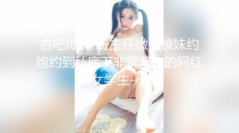 杏吧传媒-班主任微信撩妹约炮约到私底下非常淫骚的网红脸女学生-小月