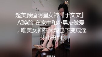 超美颜值明星女神『于文文』AI换脸 在家中和小男友做爱，唯美女神在大鸡巴下变成淫荡小母狗