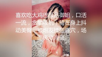 喜欢吃大鸡巴极品御姐，口活一流，贪婪吸吮，骑在身上抖动美臀，被炮友揉搓骚穴，场面极度淫骚