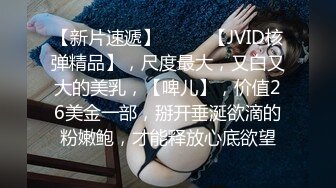 【新片速遞】  ♈♈♈【JVID核弹精品】，尺度最大，又白又大的美乳，【啤儿】，价值26美金一部，掰开垂涎欲滴的粉嫩鲍，才能释放心底欲望