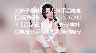 大奶子学妹和男友分手后啪啪视频遭曝光❤❤❤xfxfz1262008【百度云泄密】大奶子学妹和男友分手后啪啪视频遭曝光 (2)