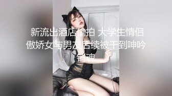  新流出酒店偷拍 大学生情侣傲娇女与男友后续被干到呻吟销魂