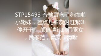 STP15493 奔驰哥吃了药啪啪小嫩妹，差点儿被吹射赶紧叫停开干， 颜值清纯的乖乖女，良家范，真实，清晰