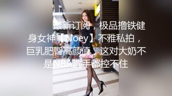 ⚫️⚫️最新订阅，极品撸铁健身女神【Noey】不雅私拍，巨乳肥臀高颜值，这对大奶不是NBA选手都控不住