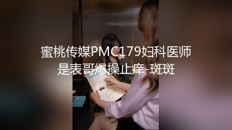 蜜桃传媒PMC179妇科医师是表哥爆操止痒-斑斑