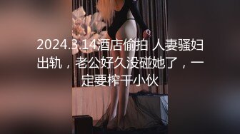 2024.3.14酒店偷拍 人妻骚妇出轨，老公好久没碰她了，一定要榨干小伙