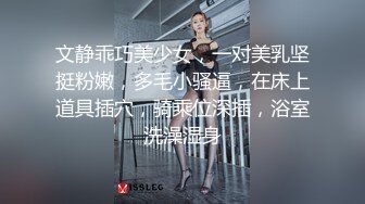 文静乖巧美少女，一对美乳坚挺粉嫩，多毛小骚逼，在床上道具插穴，骑乘位深插，浴室洗澡湿身