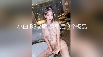  小白 BB老师 萧皇后 3个极品