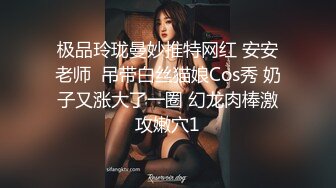 极品玲珑曼妙推特网红 安安老师  吊带白丝猫娘Cos秀 奶子又涨大了一圈 幻龙肉棒激攻嫩穴1